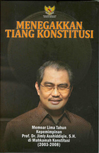 Menegakkan Tiang Konstitusi ; Memoar Lima Tahun Kepemimpinan Prof. Dr. JImly Asshiddiqie, S.H. di Mahkamah Konstitusi (2003-2008)