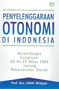 Penyelenggaraan otonomi di Indonesia : dalam rangka sosialisasi UU No. 32 tahun 2004 tentang pemerintahan daerah